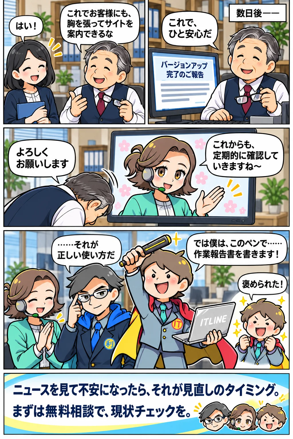 バージョンアップ完了の報告を受け、ひと安心。これからも定期的に確認していく体制に。「ニュースを見て不安になったら、それが見直しのタイミング。まずは無料相談で、現状チェックを。」